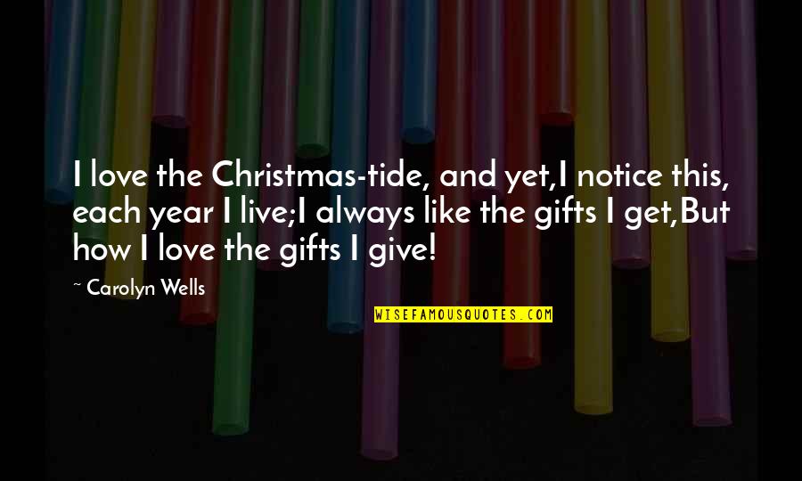 Gifts At Christmas Quotes By Carolyn Wells: I love the Christmas-tide, and yet,I notice this,