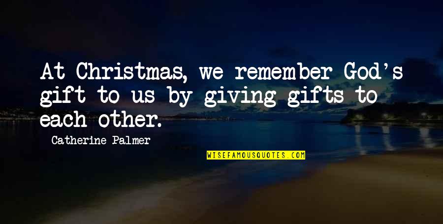 Gifts At Christmas Quotes By Catherine Palmer: At Christmas, we remember God's gift to us