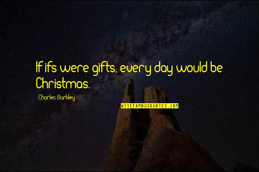 Gifts At Christmas Quotes By Charles Barkley: If ifs were gifts, every day would be