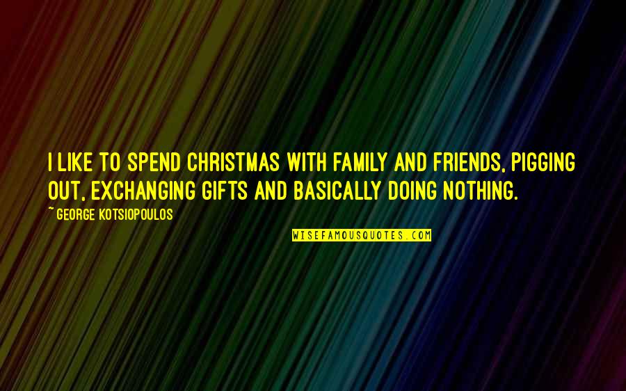 Gifts At Christmas Quotes By George Kotsiopoulos: I like to spend Christmas with family and