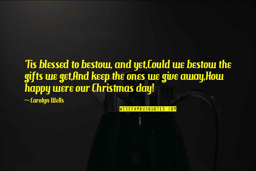 Gifts For Christmas Quotes By Carolyn Wells: 'Tis blessed to bestow, and yet,Could we bestow