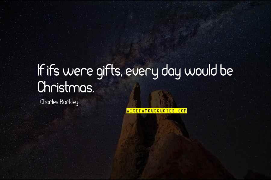 Gifts For Christmas Quotes By Charles Barkley: If ifs were gifts, every day would be