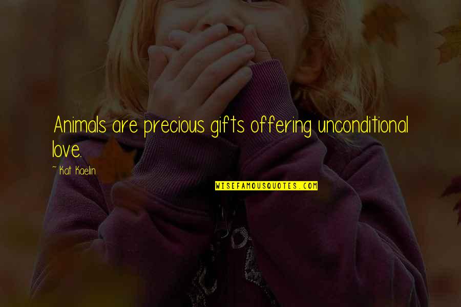 Gifts From Family Quotes By Kat Kaelin: Animals are precious gifts offering unconditional love.