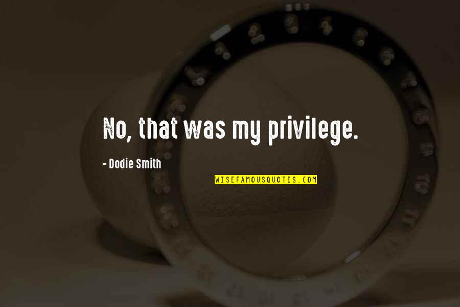 Gifts From My Love Quotes By Dodie Smith: No, that was my privilege.