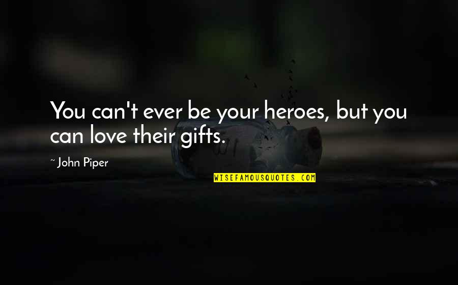 Gifts From My Love Quotes By John Piper: You can't ever be your heroes, but you