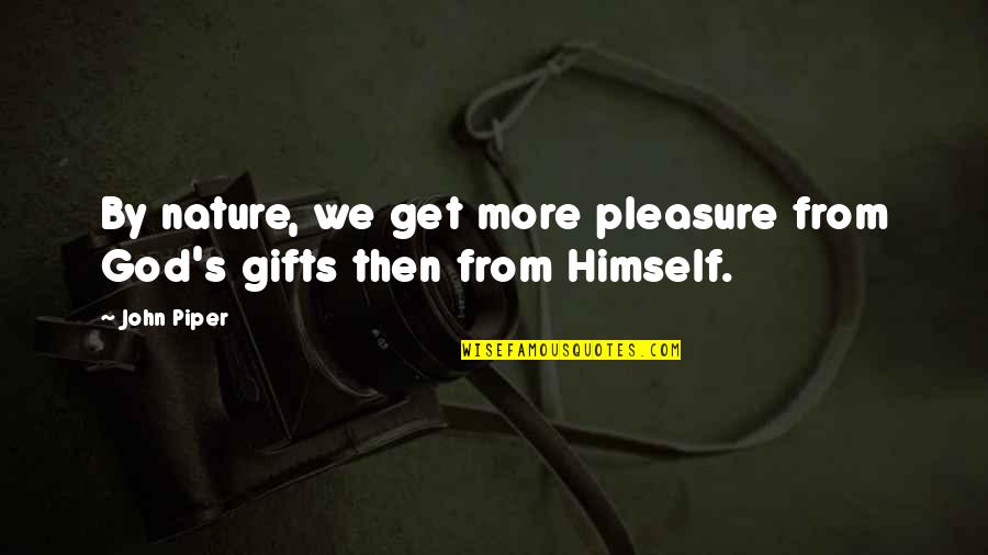 Gifts From Nature Quotes By John Piper: By nature, we get more pleasure from God's