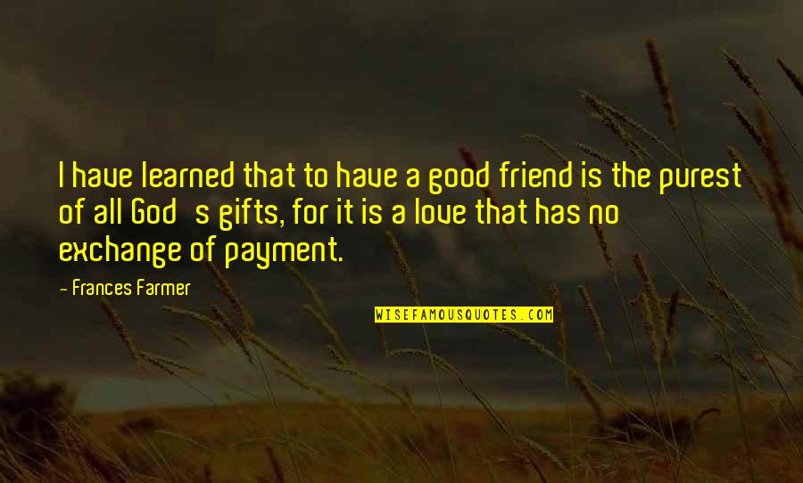 Gifts Of Love Quotes By Frances Farmer: I have learned that to have a good