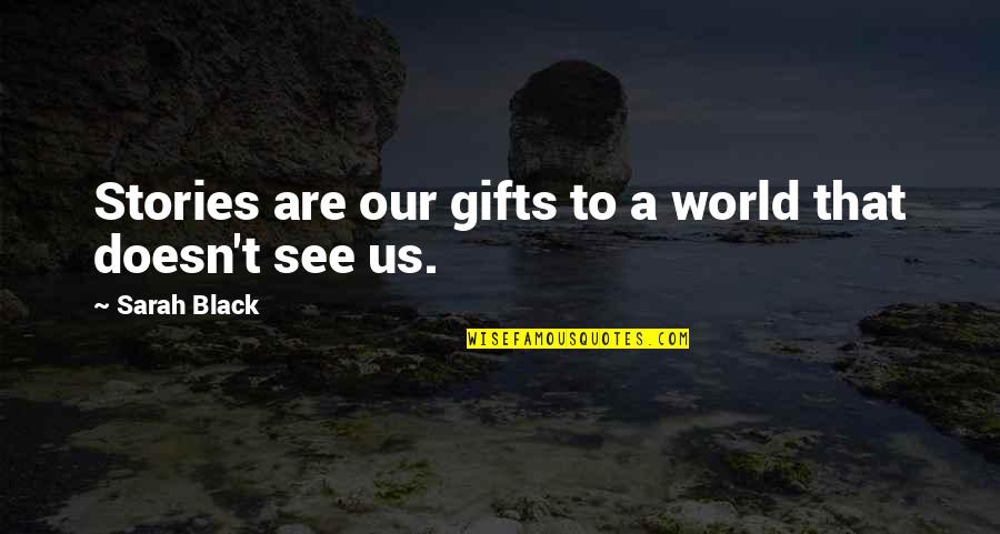 Gifts Quotes By Sarah Black: Stories are our gifts to a world that