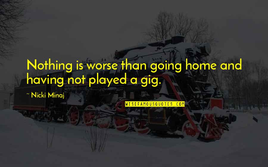 Gig Quotes By Nicki Minaj: Nothing is worse than going home and having