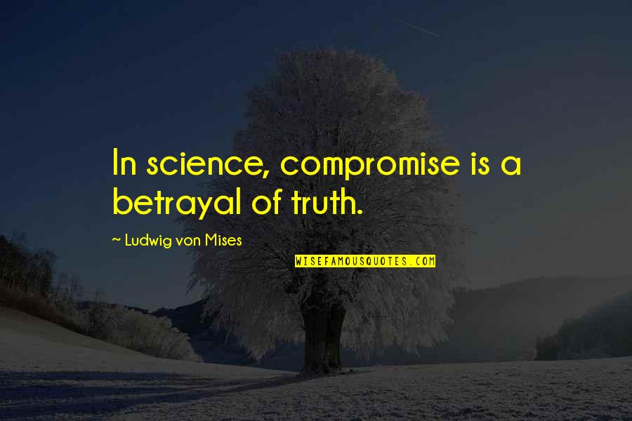 Gigadollar Quotes By Ludwig Von Mises: In science, compromise is a betrayal of truth.