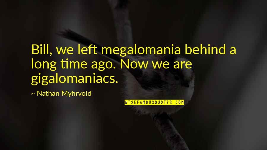 Gigalomaniacs Quotes By Nathan Myhrvold: Bill, we left megalomania behind a long time