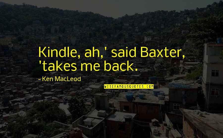 Gigandet Breitling Quotes By Ken MacLeod: Kindle, ah,' said Baxter, 'takes me back. Gigandet Breitling Quotes By Ken MacLeod: Kindle, ah,' said Baxter, 'takes me back.