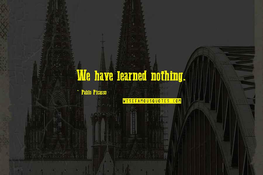 Gigandet Breitling Quotes By Pablo Picasso: We have learned nothing. Gigandet Breitling Quotes By Pablo Picasso: We have learned nothing.