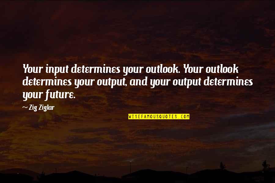 Gigantea Quotes By Zig Ziglar: Your input determines your outlook. Your outlook determines