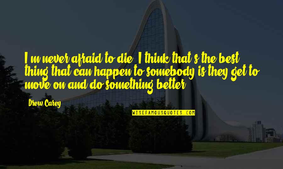 Gigantesco Struzzo Quotes By Drew Carey: I'm never afraid to die. I think that's Gigantesco Struzzo Quotes By Drew Carey: I'm never afraid to die. I think that's