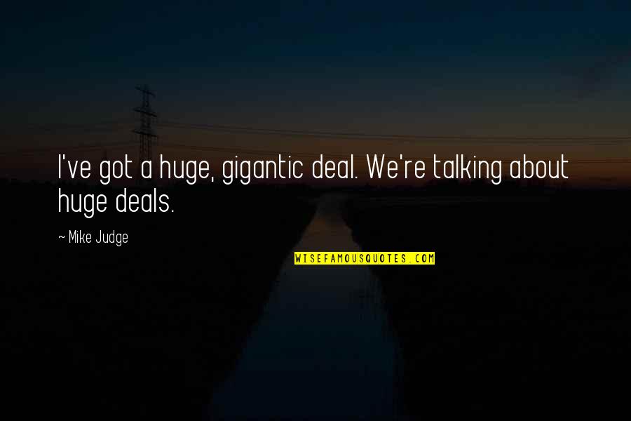Gigantic Quotes By Mike Judge: I've got a huge, gigantic deal. We're talking