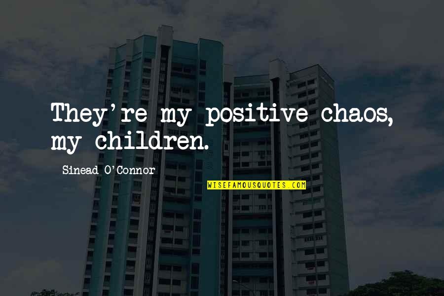 Gigantismo Quotes By Sinead O'Connor: They're my positive chaos, my children.
