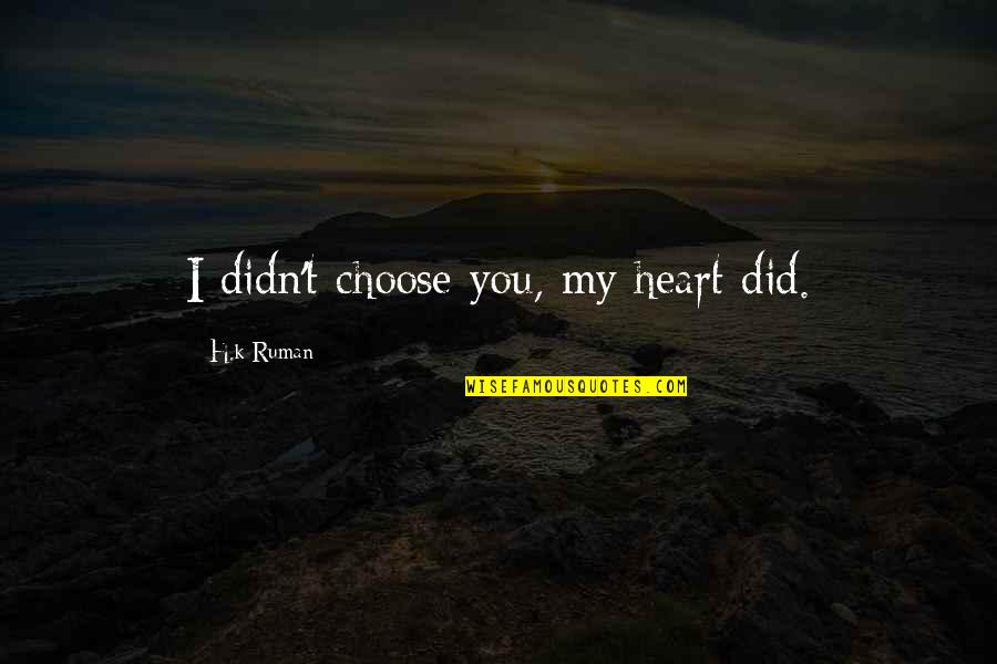 Gigantium Sv Mmehal Quotes By H.k Ruman: I didn't choose you, my heart did.