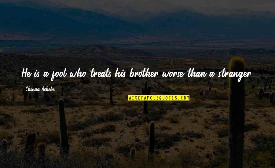 Gigatorrent Quotes By Chinua Achebe: He is a fool who treats his brother Gigatorrent Quotes By Chinua Achebe: He is a fool who treats his brother