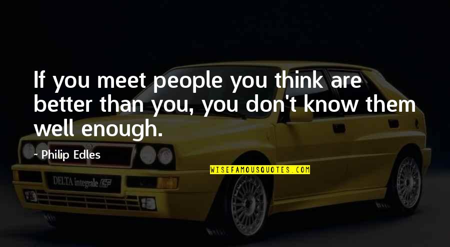 Gigatorrent Quotes By Philip Edles: If you meet people you think are better