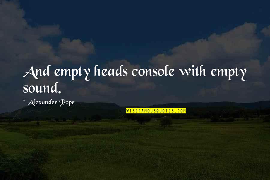 Giges Kahn Quotes By Alexander Pope: And empty heads console with empty sound. Giges Kahn Quotes By Alexander Pope: And empty heads console with empty sound.