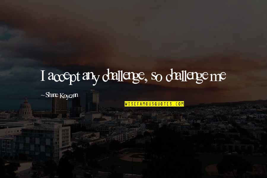 Giges Kahn Quotes By Shane Koyczan: I accept any challenge, so challenge me Giges Kahn Quotes By Shane Koyczan: I accept any challenge, so challenge me