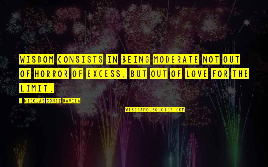 Giges Ring Quotes By Nicolas Gomez Davila: Wisdom consists in being moderate not out of Giges Ring Quotes By Nicolas Gomez Davila: Wisdom consists in being moderate not out of