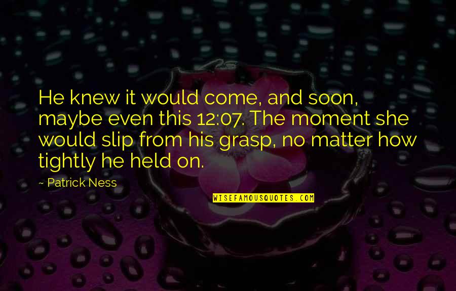 Giggies Quotes By Patrick Ness: He knew it would come, and soon, maybe
