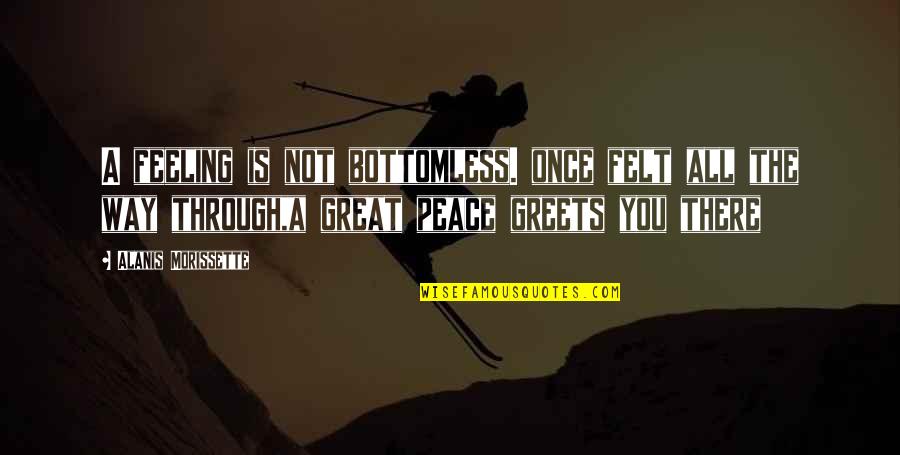 Gigglebrooks Quotes By Alanis Morissette: A feeling is not bottomless. once felt all Gigglebrooks Quotes By Alanis Morissette: A feeling is not bottomless. once felt all