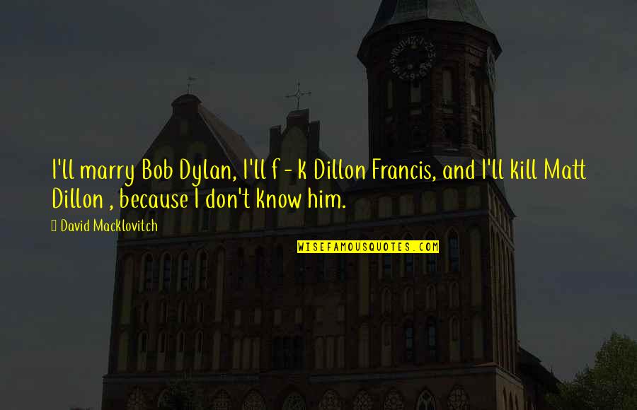 Giggling Love Quotes By David Macklovitch: I'll marry Bob Dylan, I'll f - k