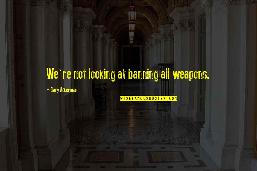 Giggly Gif Quotes By Gary Ackerman: We're not looking at banning all weapons.