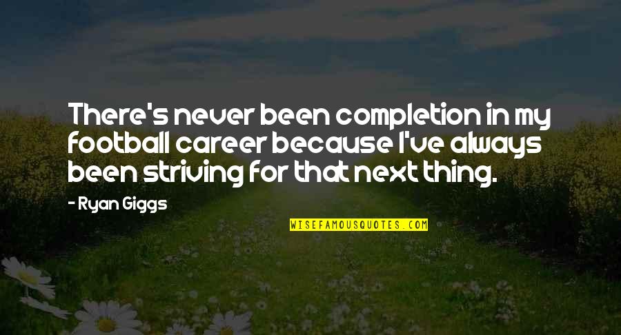 Giggs Best Quotes By Ryan Giggs: There's never been completion in my football career Giggs Best Quotes By Ryan Giggs: There's never been completion in my football career