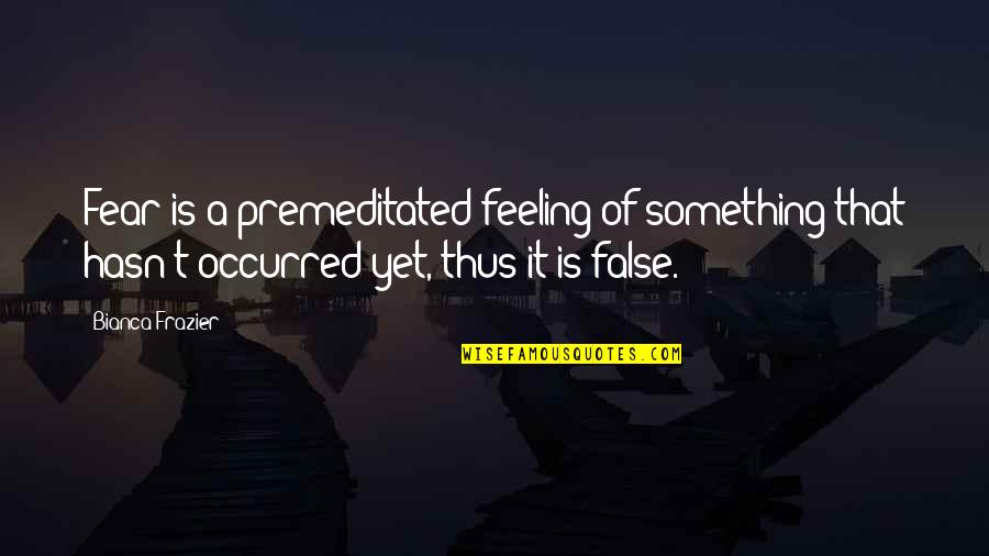 Giggy Lisa Quotes By Bianca Frazier: Fear is a premeditated feeling of something that Giggy Lisa Quotes By Bianca Frazier: Fear is a premeditated feeling of something that