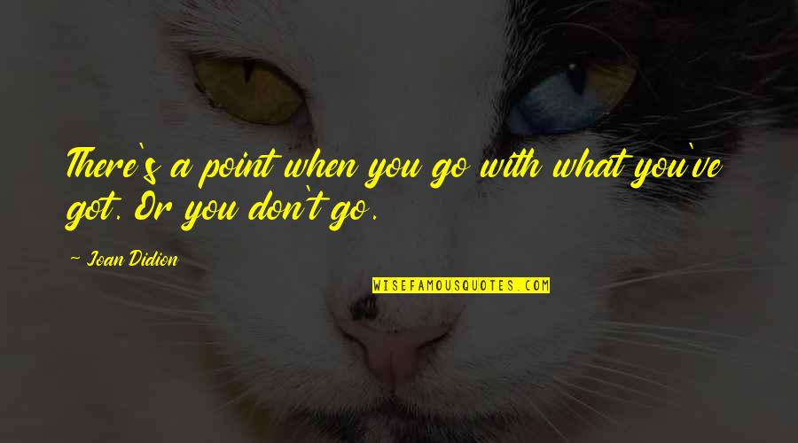 Gigi Becali Best Quotes By Joan Didion: There's a point when you go with what