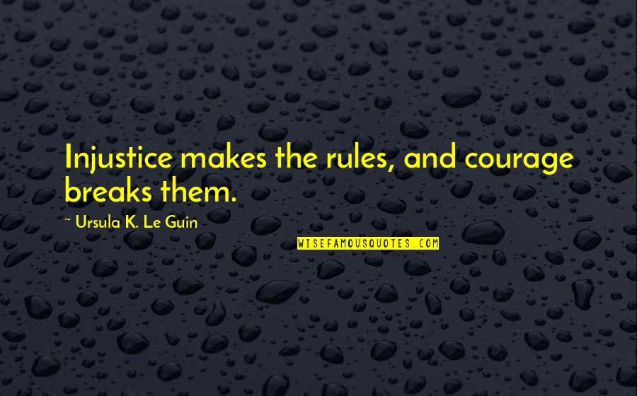 Gigi Becali Best Quotes By Ursula K. Le Guin: Injustice makes the rules, and courage breaks them.