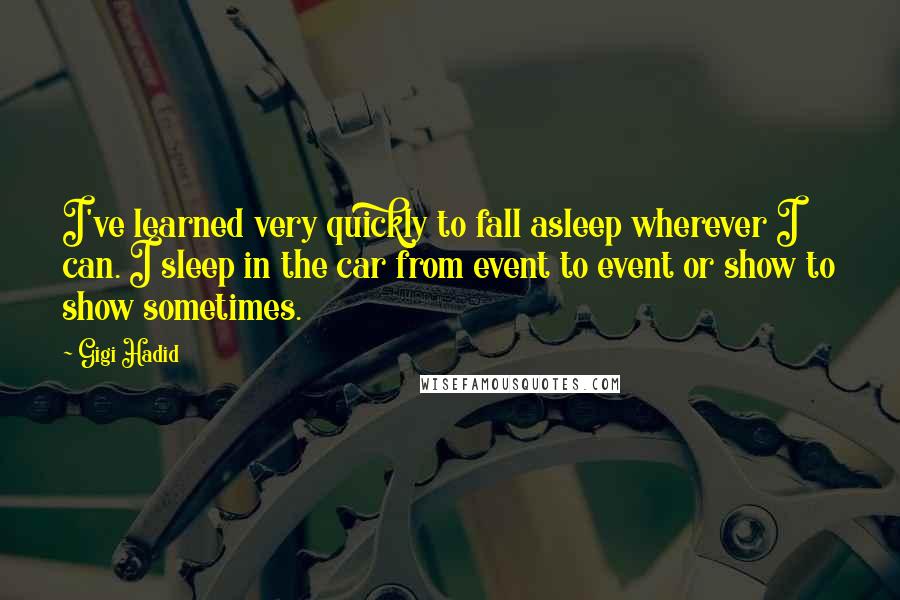 Gigi Hadid quotes: I've learned very quickly to fall asleep wherever I can. I sleep in the car from event to event or show to show sometimes.