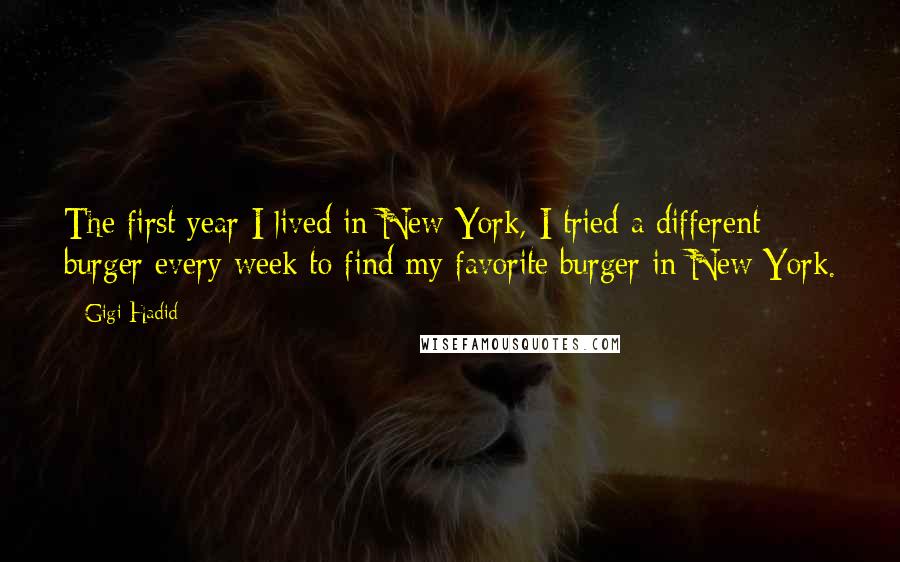 Gigi Hadid quotes: The first year I lived in New York, I tried a different burger every week to find my favorite burger in New York.