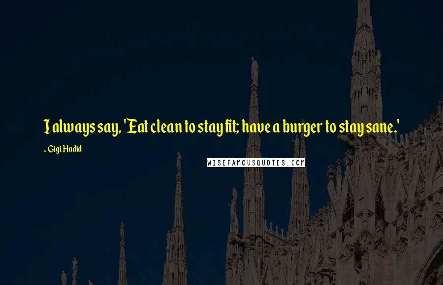 Gigi Hadid quotes: I always say, 'Eat clean to stay fit; have a burger to stay sane.'