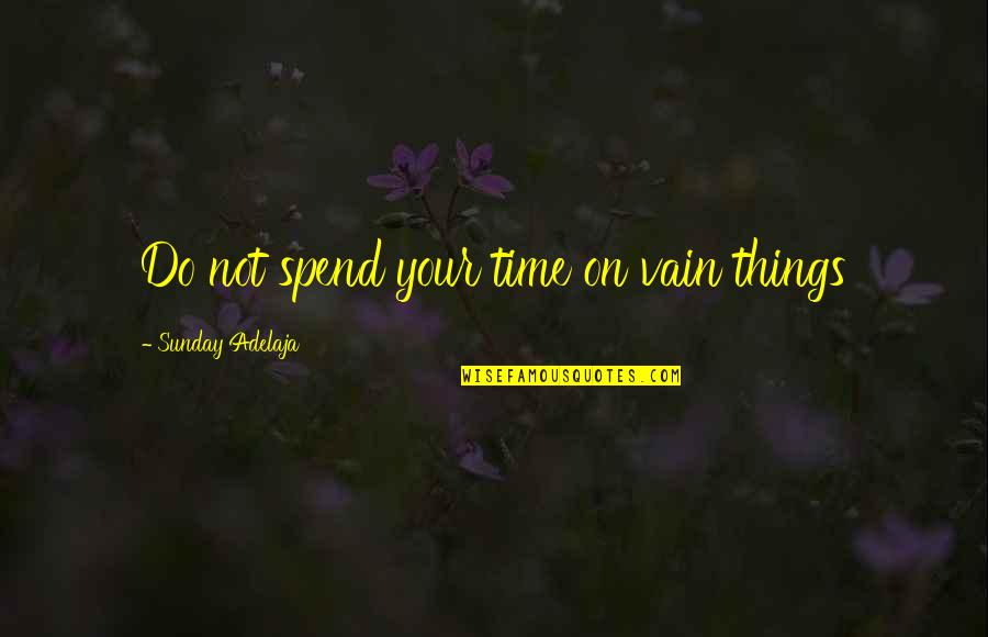 Gigi Phillips Quotes By Sunday Adelaja: Do not spend your time on vain things