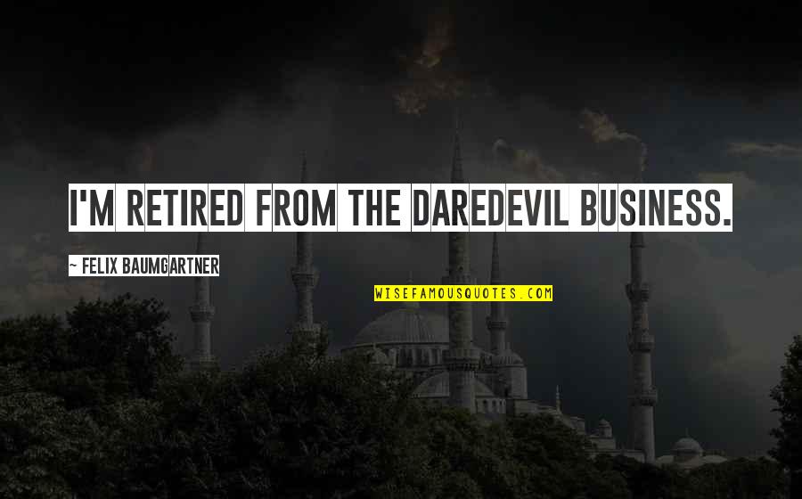 Gigios Des Quotes By Felix Baumgartner: I'm retired from the daredevil business.