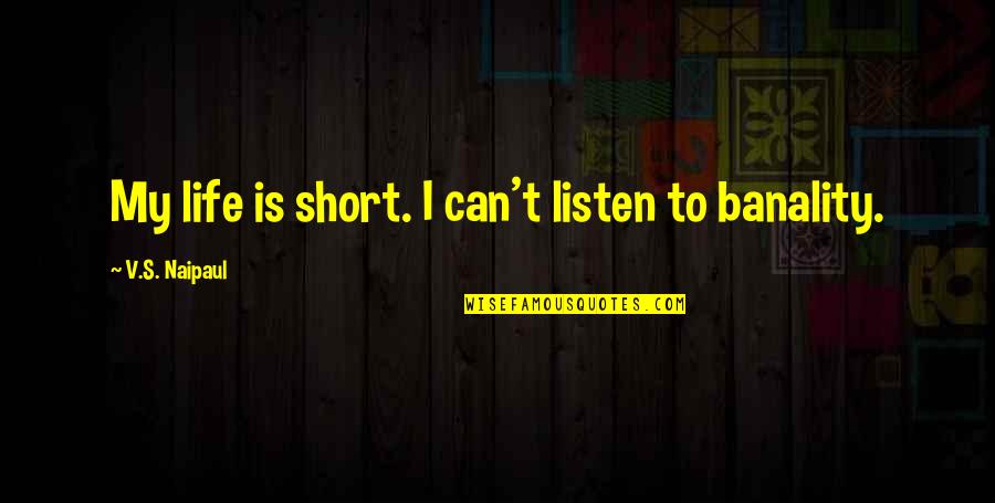 Gigios Quotes By V.S. Naipaul: My life is short. I can't listen to Gigios Quotes By V.S. Naipaul: My life is short. I can't listen to