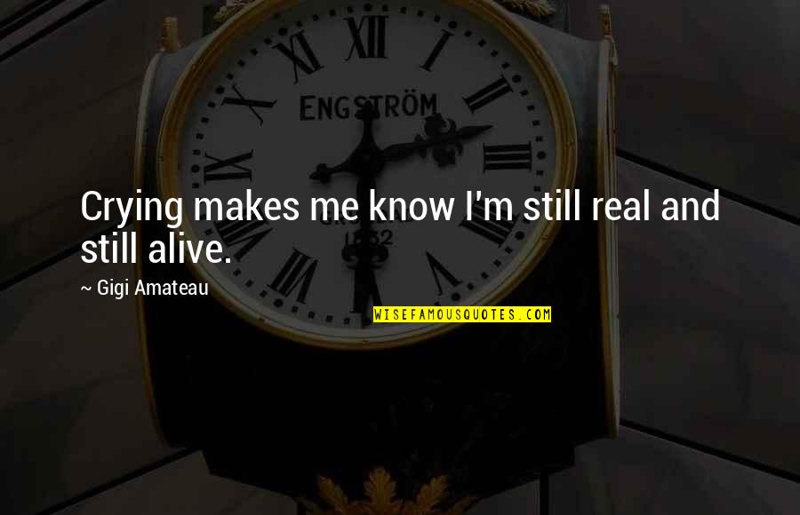 Gigi's Quotes By Gigi Amateau: Crying makes me know I'm still real and Gigi's Quotes By Gigi Amateau: Crying makes me know I'm still real and