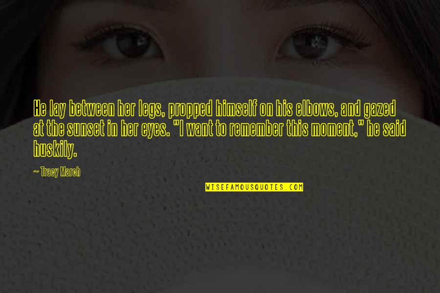 Gigler Mechatronik Quotes By Tracy March: He lay between her legs, propped himself on Gigler Mechatronik Quotes By Tracy March: He lay between her legs, propped himself on
