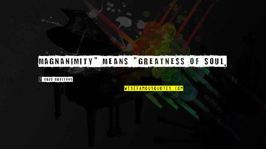 Gigliolis Whale Quotes By Eric Greitens: Magnanimity" means "greatness of soul, Gigliolis Whale Quotes By Eric Greitens: Magnanimity" means "greatness of soul,