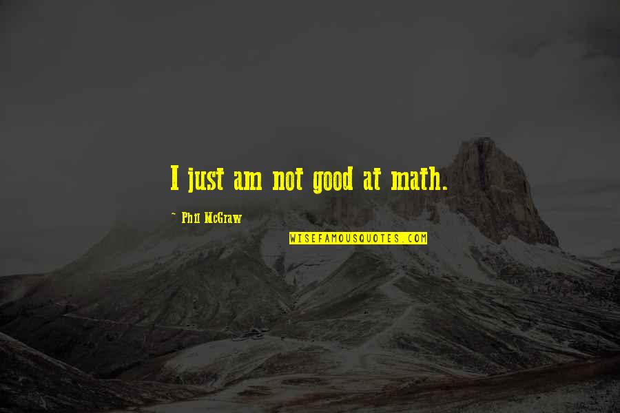 Gigliotti And Walker Quotes By Phil McGraw: I just am not good at math. Gigliotti And Walker Quotes By Phil McGraw: I just am not good at math.