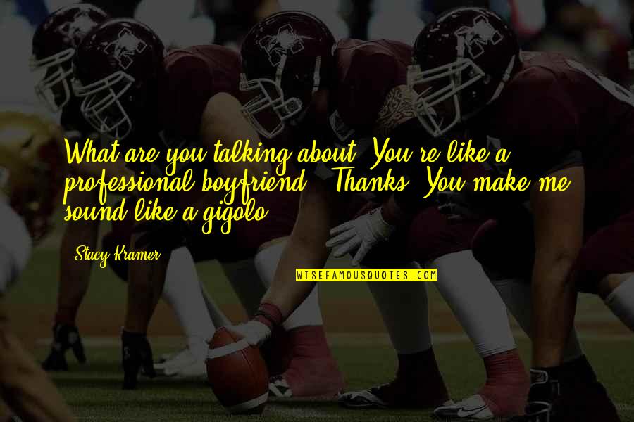 Gigolo Best Quotes By Stacy Kramer: What are you talking about? You're like a Gigolo Best Quotes By Stacy Kramer: What are you talking about? You're like a