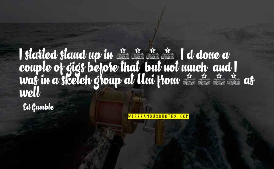 Gigs Quotes By Ed Gamble: I started stand-up in 2007. I'd done a