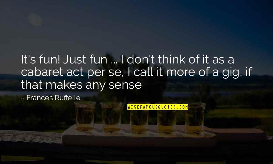 Gigs Quotes By Frances Ruffelle: It's fun! Just fun ... I don't think