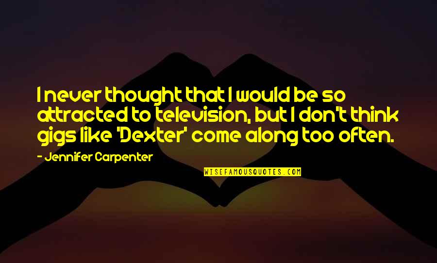 Gigs Quotes By Jennifer Carpenter: I never thought that I would be so Gigs Quotes By Jennifer Carpenter: I never thought that I would be so