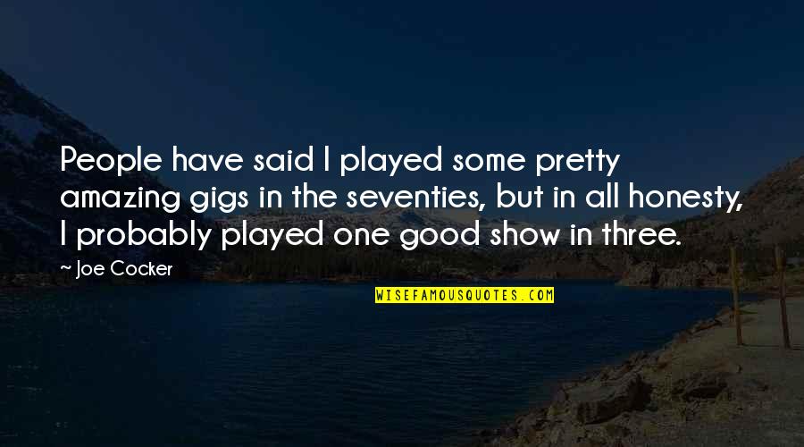 Gigs Quotes By Joe Cocker: People have said I played some pretty amazing